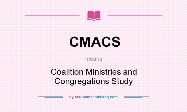 What does CMACS mean? It stands for Coalition Ministries and Congregations Study
