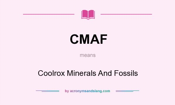 What does CMAF mean? It stands for Coolrox Minerals And Fossils