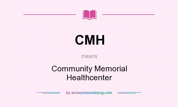 What does CMH mean? It stands for Community Memorial Healthcenter