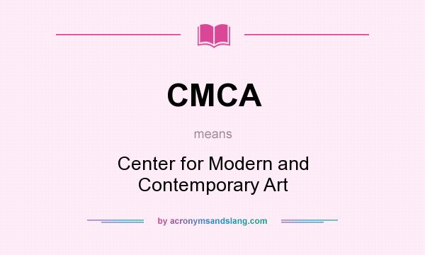 What does CMCA mean? It stands for Center for Modern and Contemporary Art