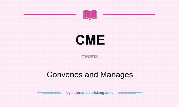 What does CME mean? It stands for Convenes and Manages