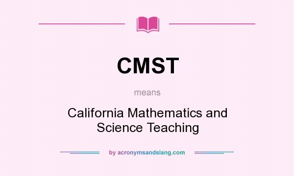 What does CMST mean? It stands for California Mathematics and Science Teaching