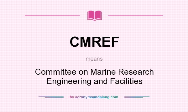 What does CMREF mean? It stands for Committee on Marine Research Engineering and Facilities