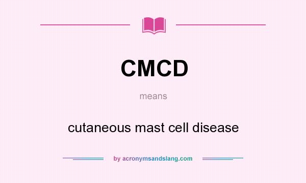 What does CMCD mean? It stands for cutaneous mast cell disease