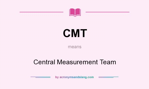 What does CMT mean? It stands for Central Measurement Team