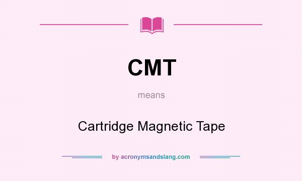 What does CMT mean? It stands for Cartridge Magnetic Tape