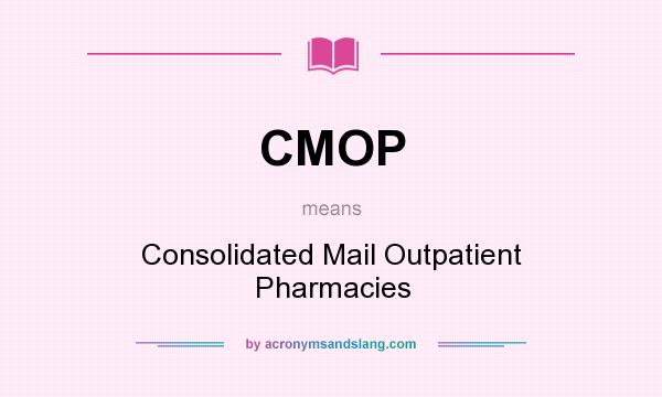 What does CMOP mean? It stands for Consolidated Mail Outpatient Pharmacies
