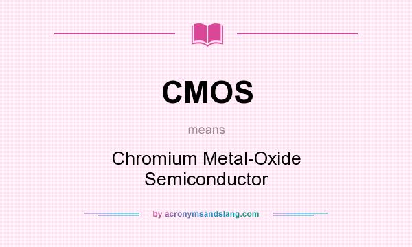What does CMOS mean? It stands for Chromium Metal-Oxide Semiconductor