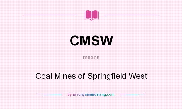 What does CMSW mean? It stands for Coal Mines of Springfield West