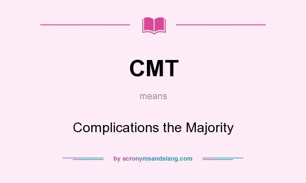 What does CMT mean? It stands for Complications the Majority
