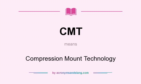 What does CMT mean? It stands for Compression Mount Technology