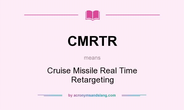 What does CMRTR mean? It stands for Cruise Missile Real Time Retargeting