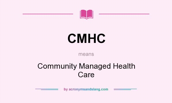 What does CMHC mean? It stands for Community Managed Health Care