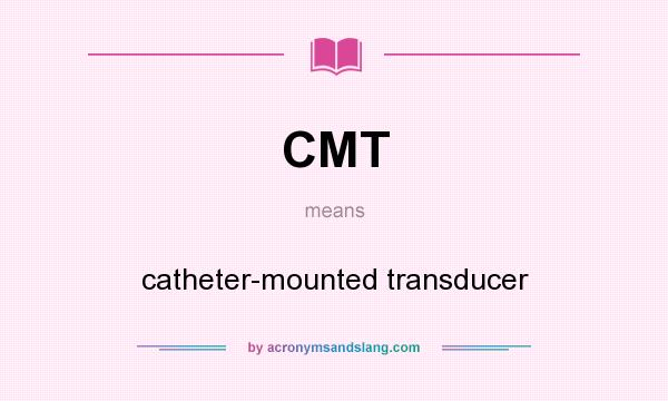 What does CMT mean? It stands for catheter-mounted transducer