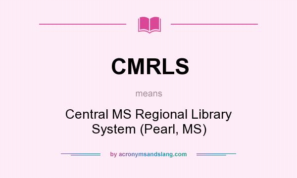 What does CMRLS mean? It stands for Central MS Regional Library System (Pearl, MS)