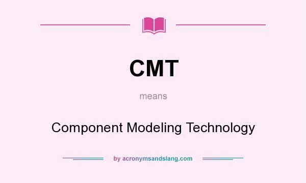 What does CMT mean? It stands for Component Modeling Technology