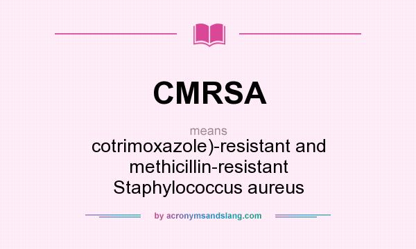 What does CMRSA mean? It stands for cotrimoxazole)-resistant and methicillin-resistant Staphylococcus aureus
