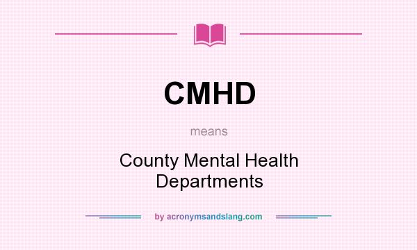 What does CMHD mean? It stands for County Mental Health Departments