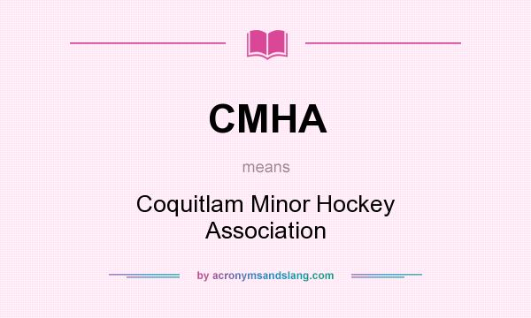 What does CMHA mean? It stands for Coquitlam Minor Hockey Association