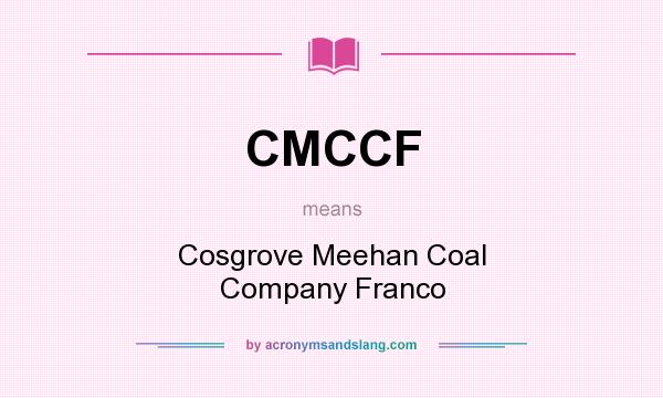 What does CMCCF mean? It stands for Cosgrove Meehan Coal Company Franco