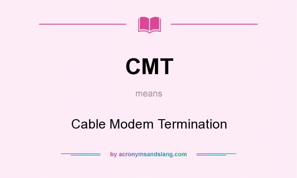 What does CMT mean? It stands for Cable Modem Termination