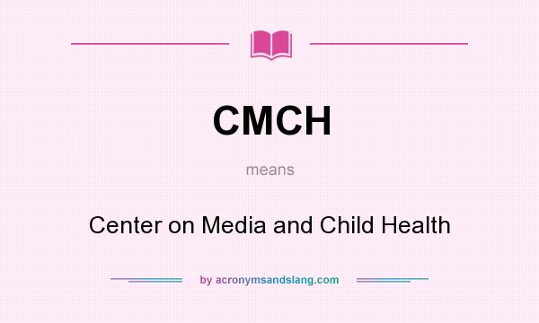 What does CMCH mean? It stands for Center on Media and Child Health