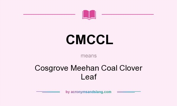 What does CMCCL mean? It stands for Cosgrove Meehan Coal Clover Leaf
