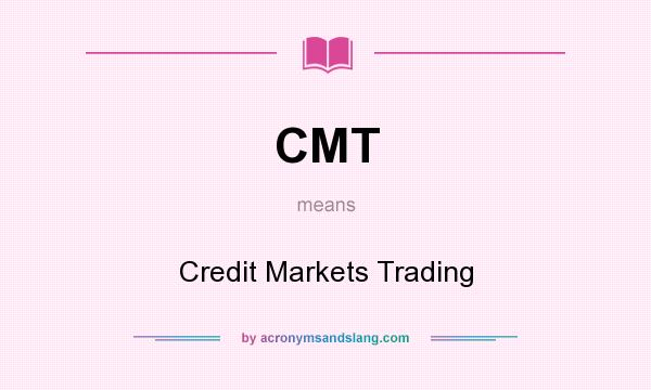What does CMT mean? It stands for Credit Markets Trading