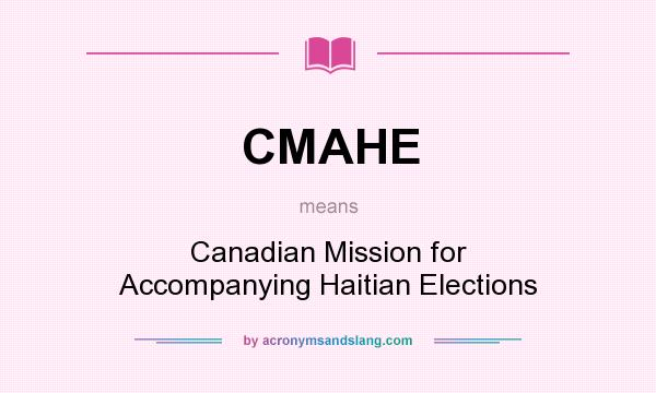 What does CMAHE mean? It stands for Canadian Mission for Accompanying Haitian Elections