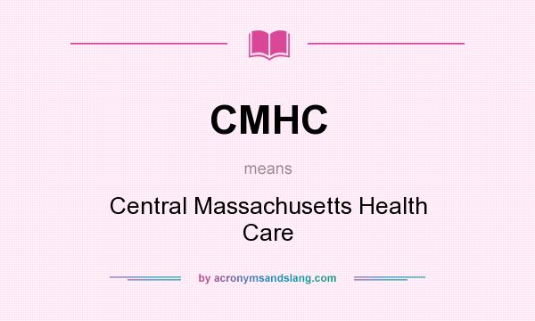 What does CMHC mean? It stands for Central Massachusetts Health Care
