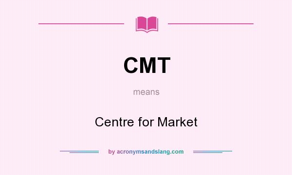 What does CMT mean? It stands for Centre for Market