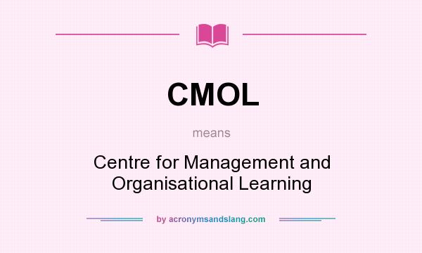 What does CMOL mean? It stands for Centre for Management and Organisational Learning