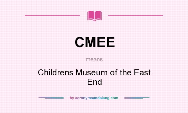 What does CMEE mean? It stands for Childrens Museum of the East End