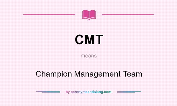 What does CMT mean? It stands for Champion Management Team