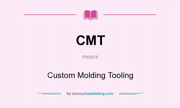 What does CMT mean? It stands for Custom Molding Tooling