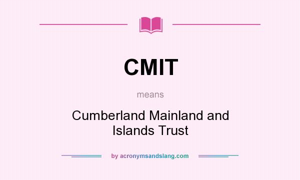 What does CMIT mean? It stands for Cumberland Mainland and Islands Trust
