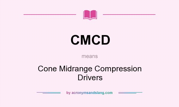 What does CMCD mean? It stands for Cone Midrange Compression Drivers
