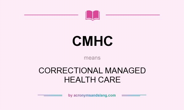 What does CMHC mean? It stands for CORRECTIONAL MANAGED HEALTH CARE