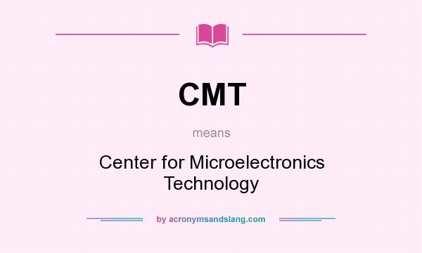 What does CMT mean? It stands for Center for Microelectronics Technology