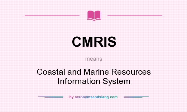 What does CMRIS mean? It stands for Coastal and Marine Resources Information System