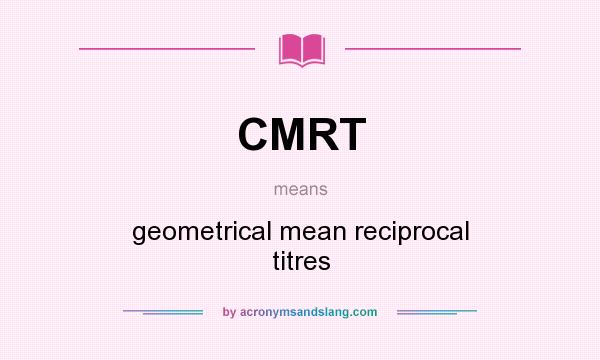 What does CMRT mean? It stands for geometrical mean reciprocal titres