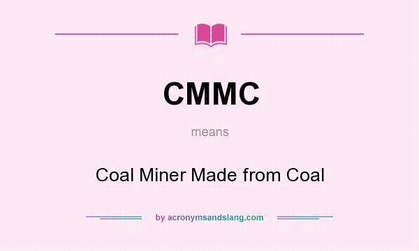 What does CMMC mean? It stands for Coal Miner Made from Coal