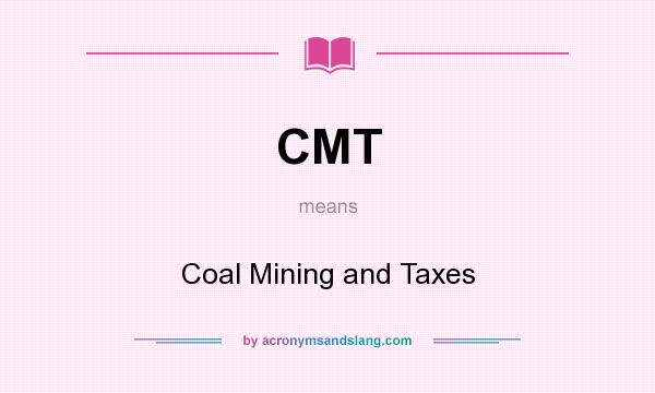 What does CMT mean? It stands for Coal Mining and Taxes