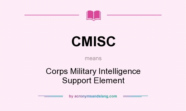 What does CMISC mean? It stands for Corps Military Intelligence Support Element