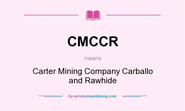 What does CMCCR mean? It stands for Carter Mining Company Carballo and Rawhide