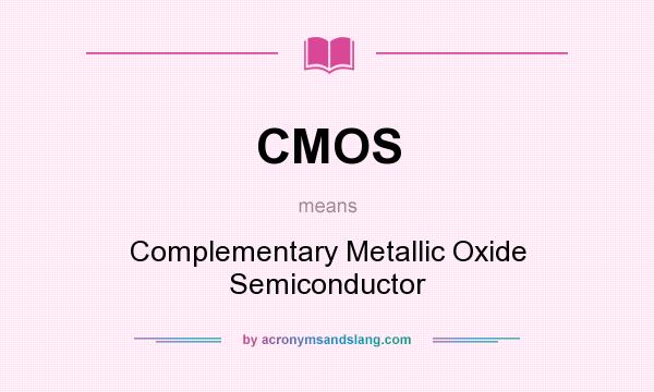 What does CMOS mean? It stands for Complementary Metallic Oxide Semiconductor