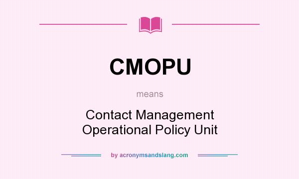 What does CMOPU mean? It stands for Contact Management Operational Policy Unit