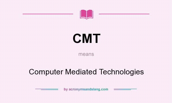 What does CMT mean? It stands for Computer Mediated Technologies