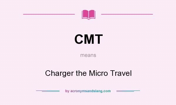 What does CMT mean? It stands for Charger the Micro Travel