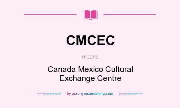 What does CMCEC mean? It stands for Canada Mexico Cultural Exchange Centre